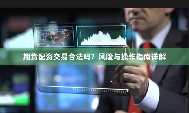 期货配资交易合法吗?风险与操作指南详解