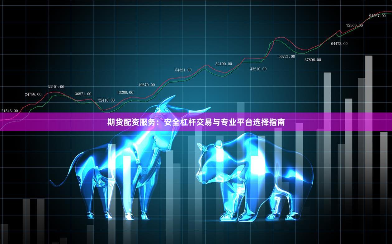 期货配资服务：安全杠杆交易与专业平台选择指南
