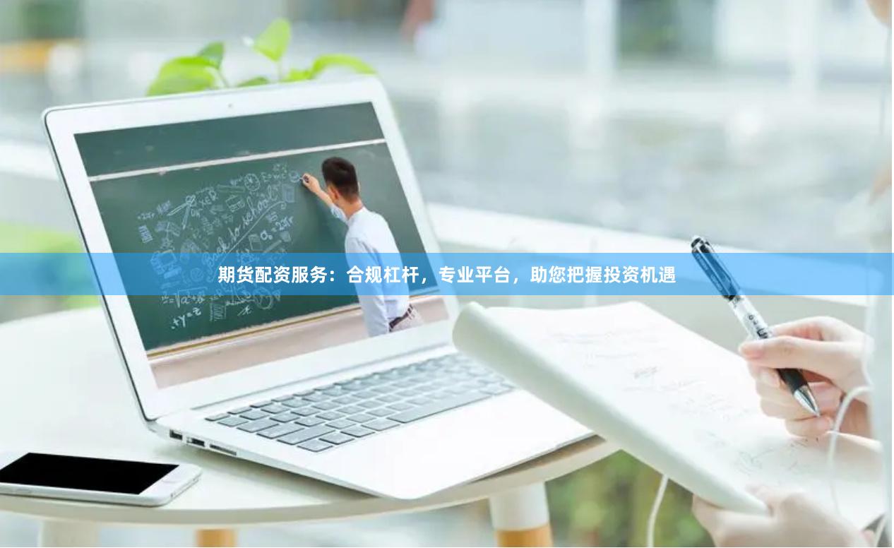 期货配资服务：合规杠杆，专业平台，助您把握投资机遇
