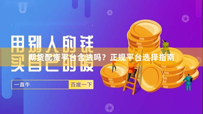期货配资平台合法吗？正规平台选择指南