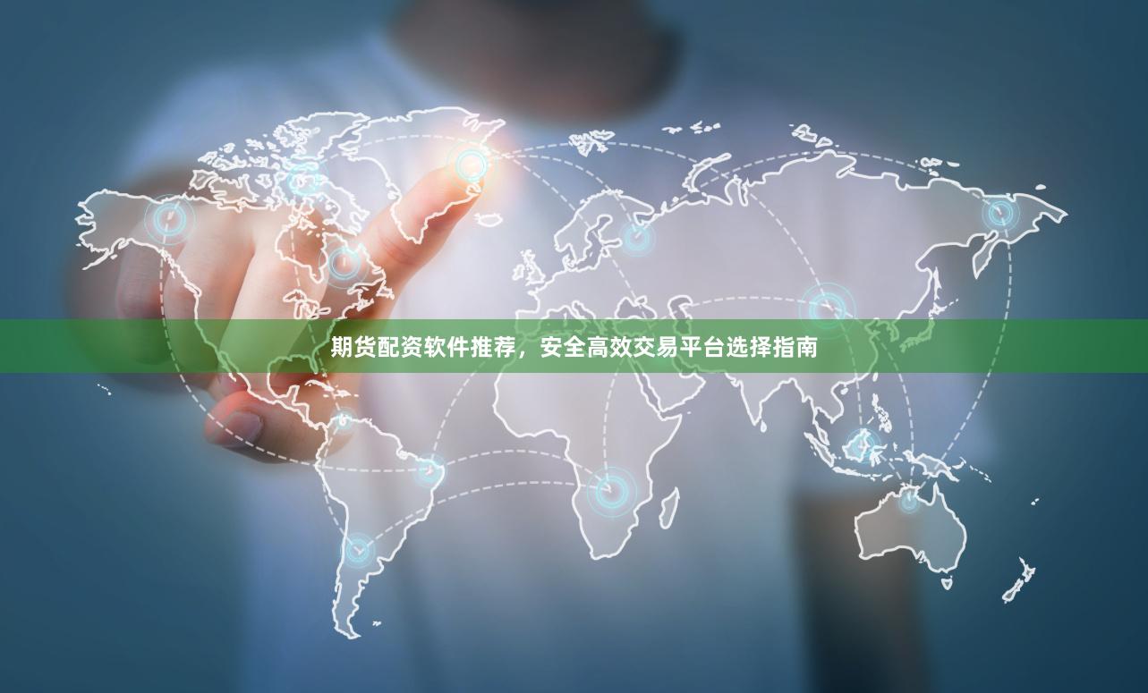 期货配资软件推荐，安全高效交易平台选择指南