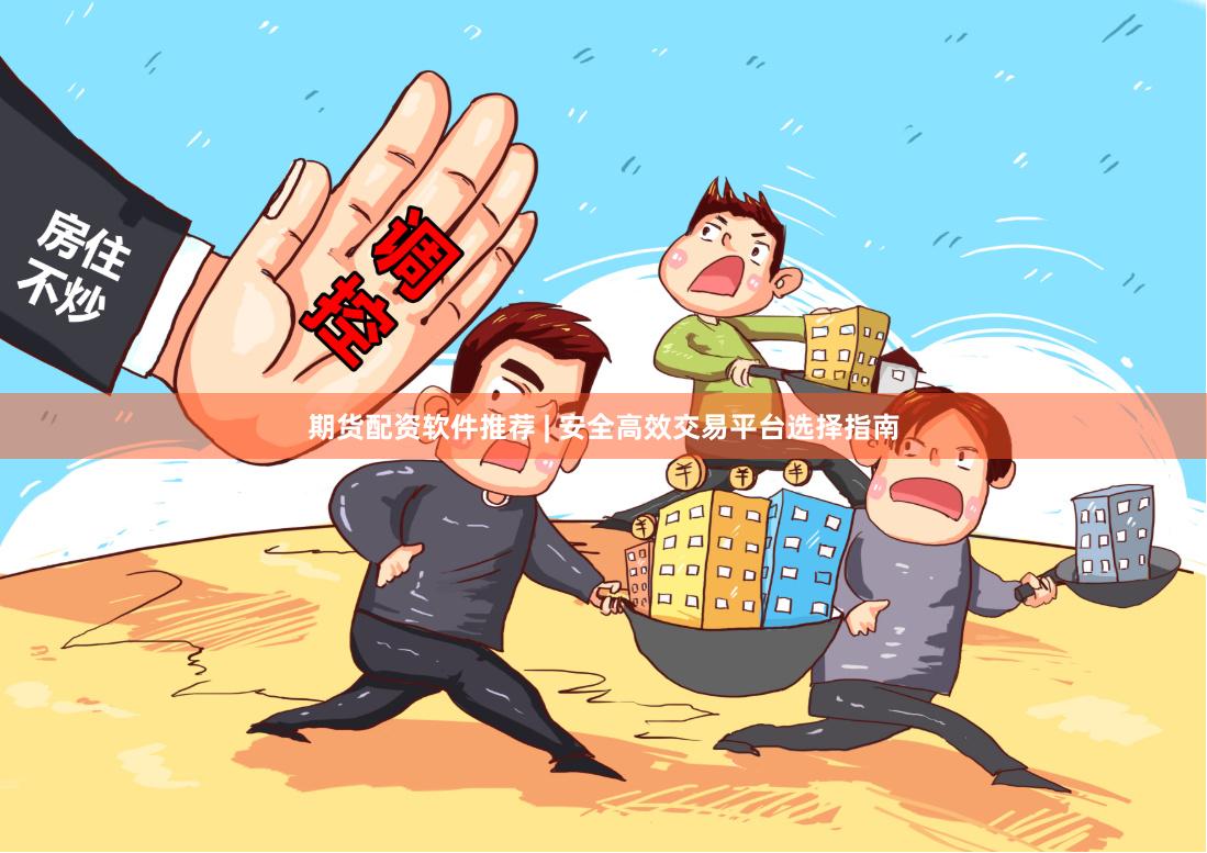 期货配资软件推荐 | 安全高效交易平台选择指南