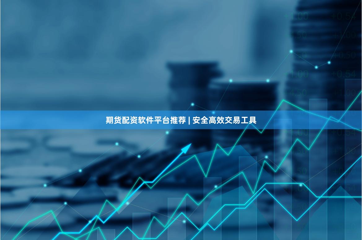 期货配资软件平台推荐 | 安全高效交易工具