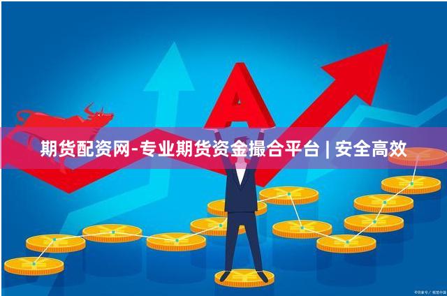 期货配资网-专业期货资金撮合平台 | 安全高效