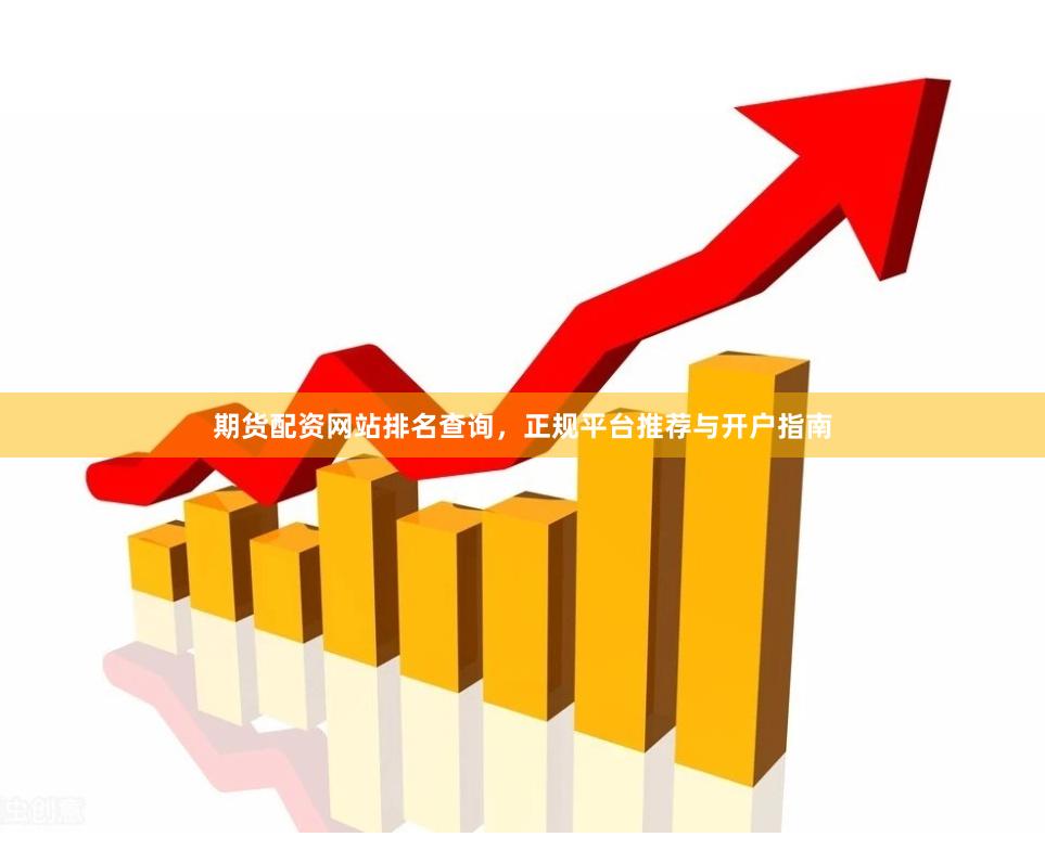 期货配资网站排名查询，正规平台推荐与开户指南