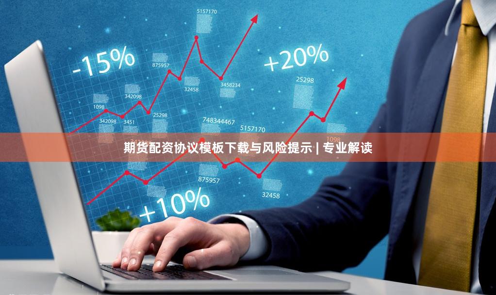 期货配资协议模板下载与风险提示 | 专业解读