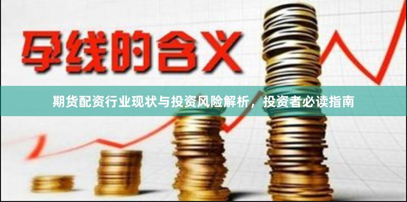 期货配资行业现状与投资风险解析，投资者必读指南
