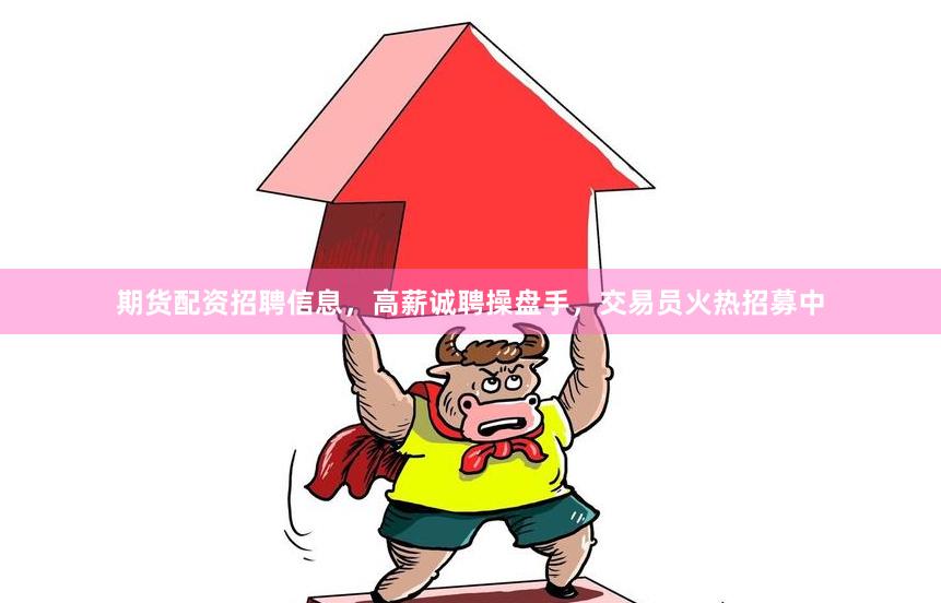 期货配资招聘信息，高薪诚聘操盘手，交易员火热招募中