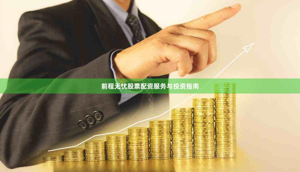 前程无忧股票配资服务与投资指南