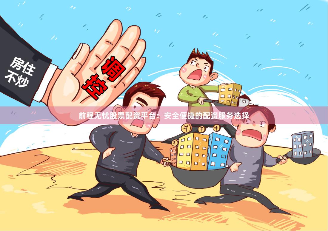 前程无忧股票配资平台：安全便捷的配资服务选择