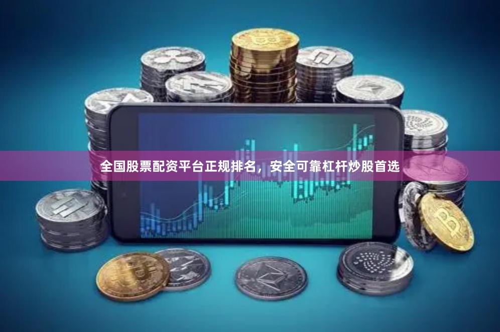 全国股票配资平台正规排名，安全可靠杠杆炒股首选