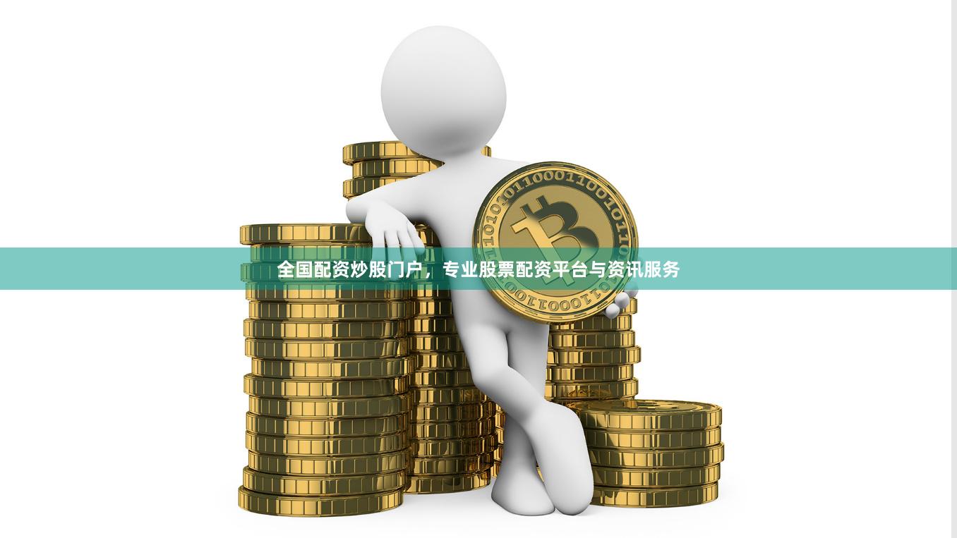 全国配资炒股门户，专业股票配资平台与资讯服务