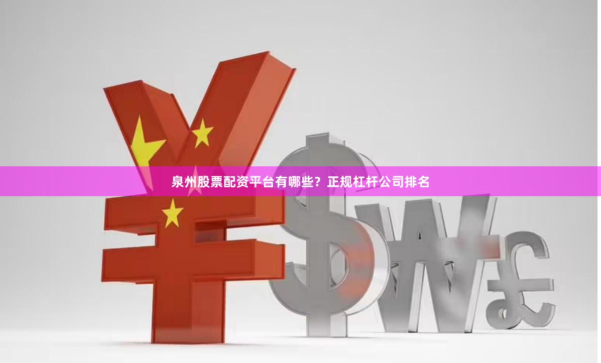 泉州股票配资平台有哪些？正规杠杆公司排名