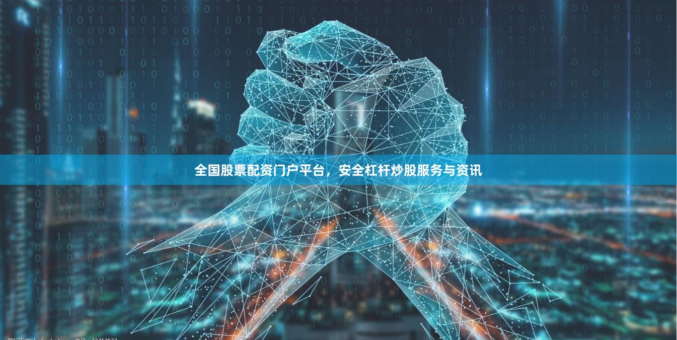 全国股票配资门户平台，安全杠杆炒股服务与资讯