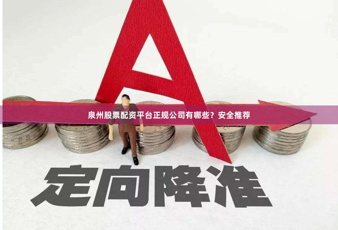 泉州股票配资平台正规公司有哪些？安全推荐