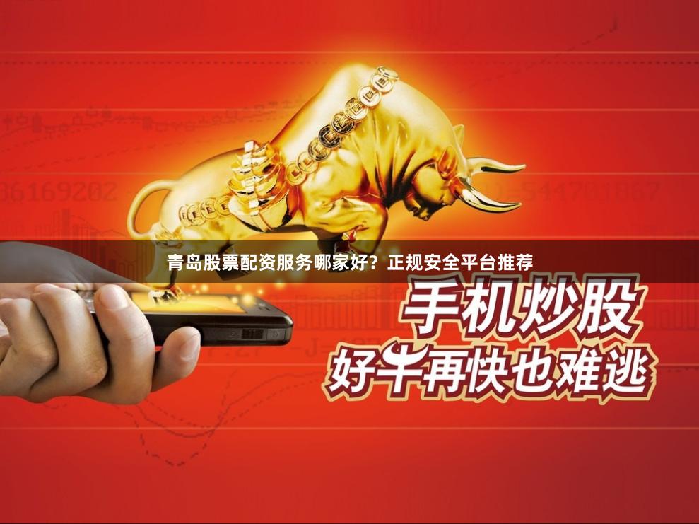 青岛股票配资服务哪家好？正规安全平台推荐