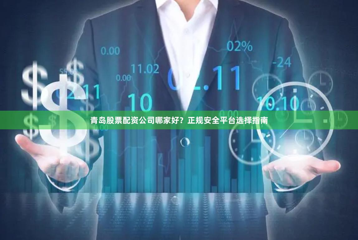 青岛股票配资公司哪家好？正规安全平台选择指南