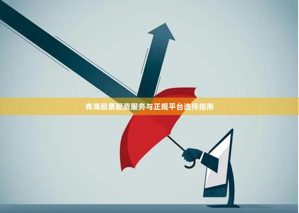 青海股票配资服务与正规平台选择指南