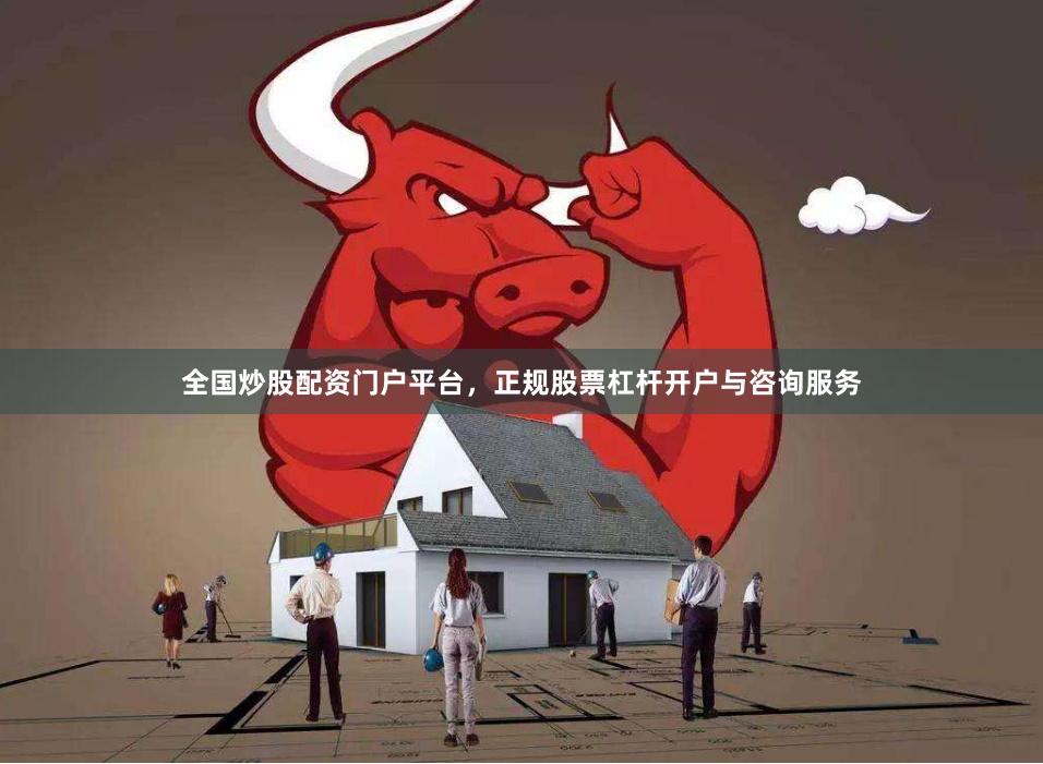全国炒股配资门户平台，正规股票杠杆开户与咨询服务