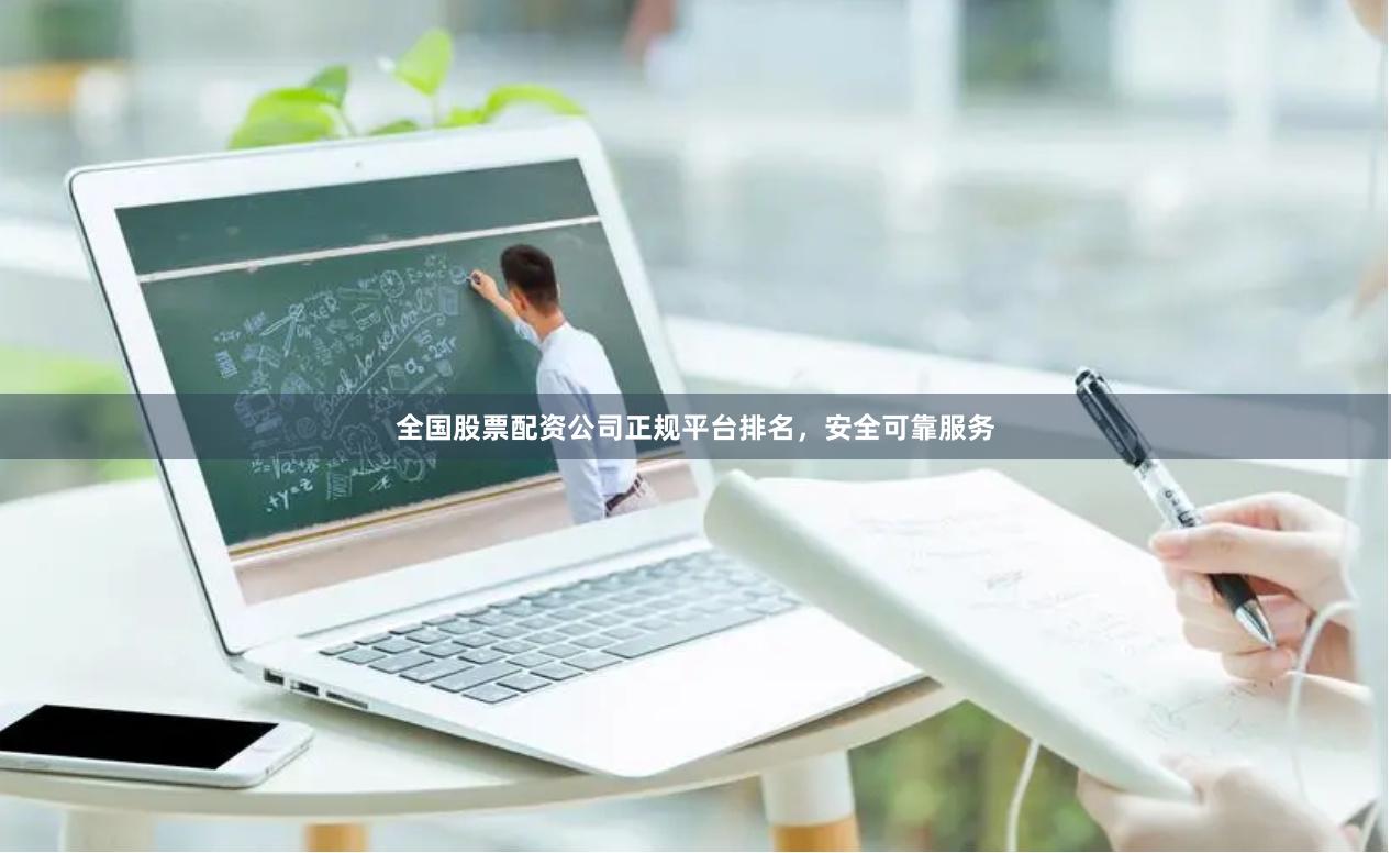 全国股票配资公司正规平台排名，安全可靠服务