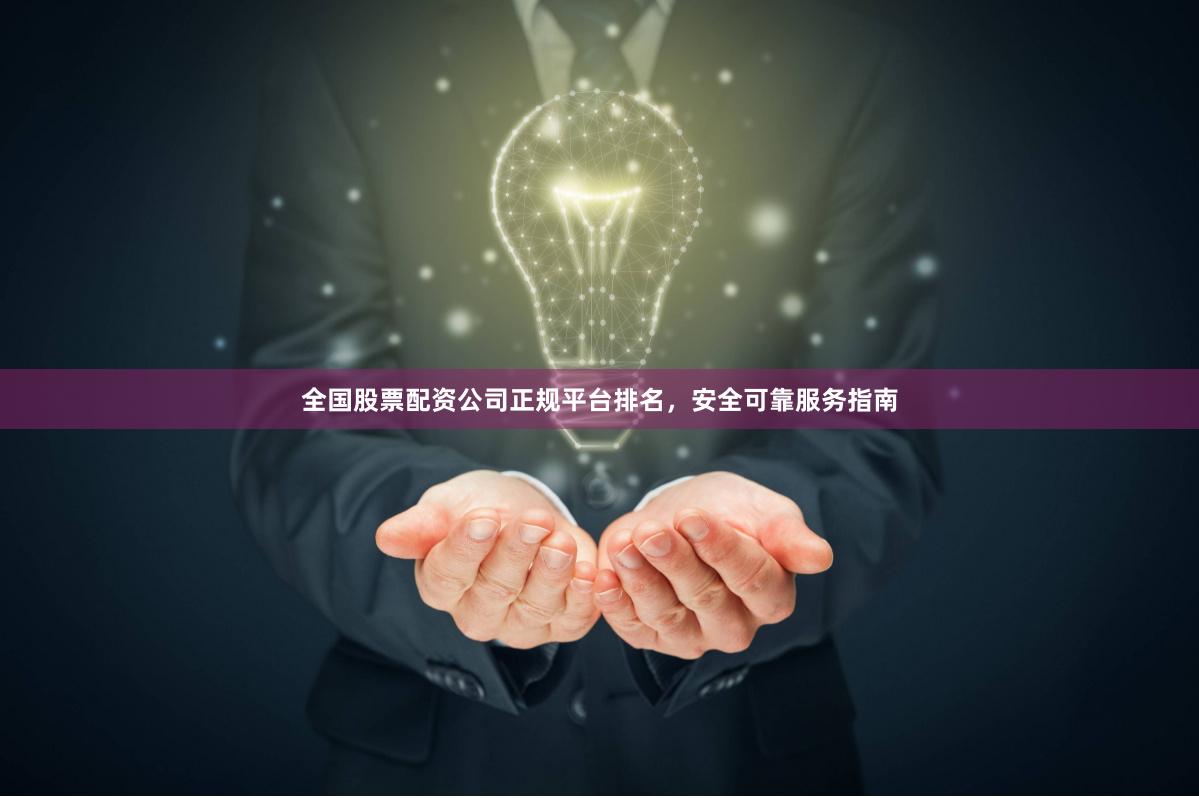 全国股票配资公司正规平台排名，安全可靠服务指南