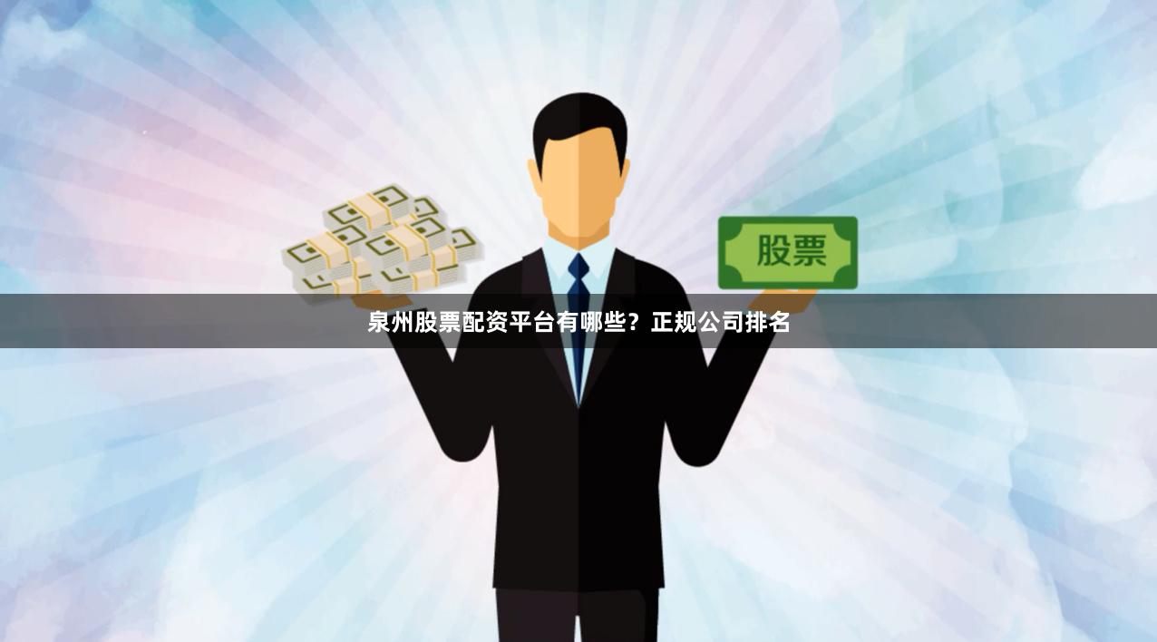 泉州股票配资平台有哪些？正规公司排名
