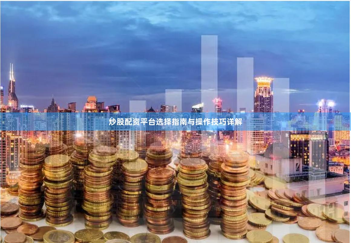 炒股配资平台选择指南与操作技巧详解