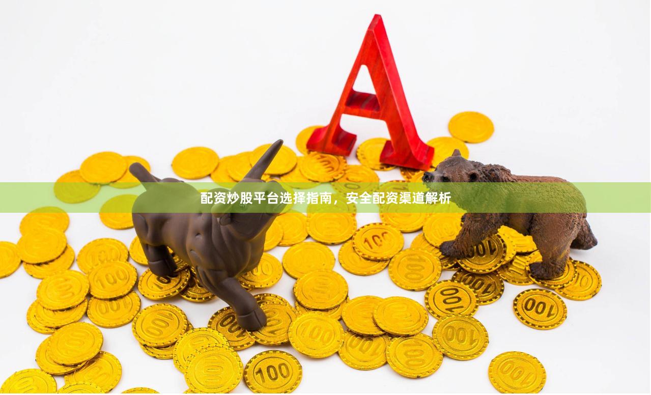配资炒股平台选择指南，安全配资渠道解析