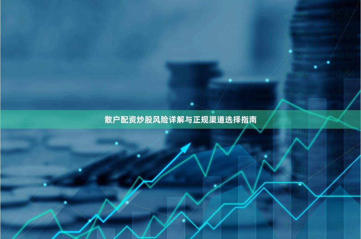 散户配资炒股风险详解与正规渠道选择指南