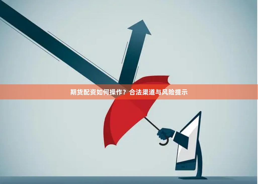 期货配资如何操作？合法渠道与风险提示
