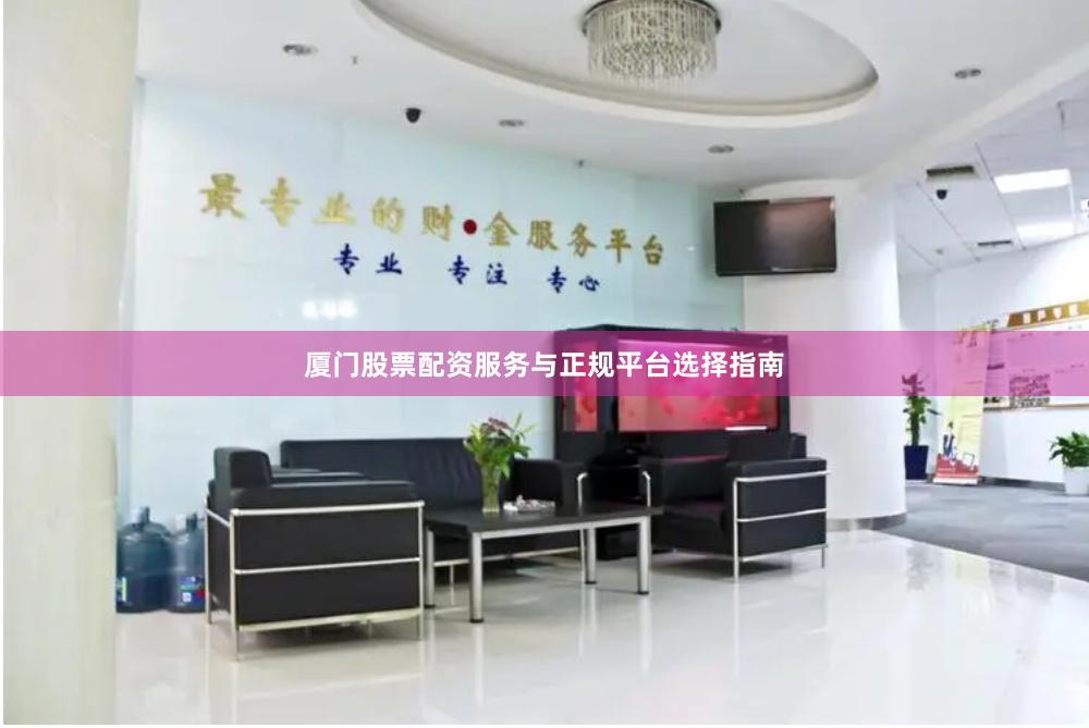 厦门股票配资服务与正规平台选择指南