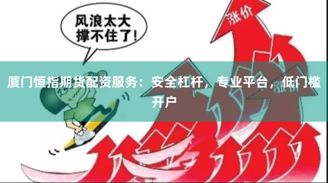 厦门恒指期货配资服务：安全杠杆，专业平台，低门槛开户