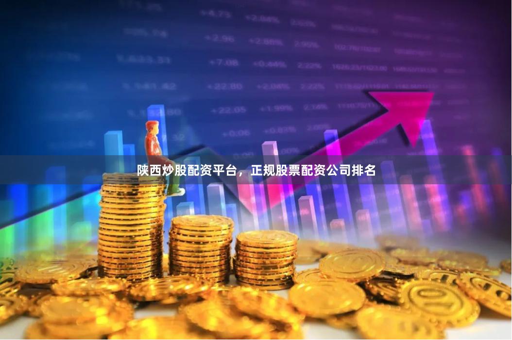 陕西炒股配资平台，正规股票配资公司排名