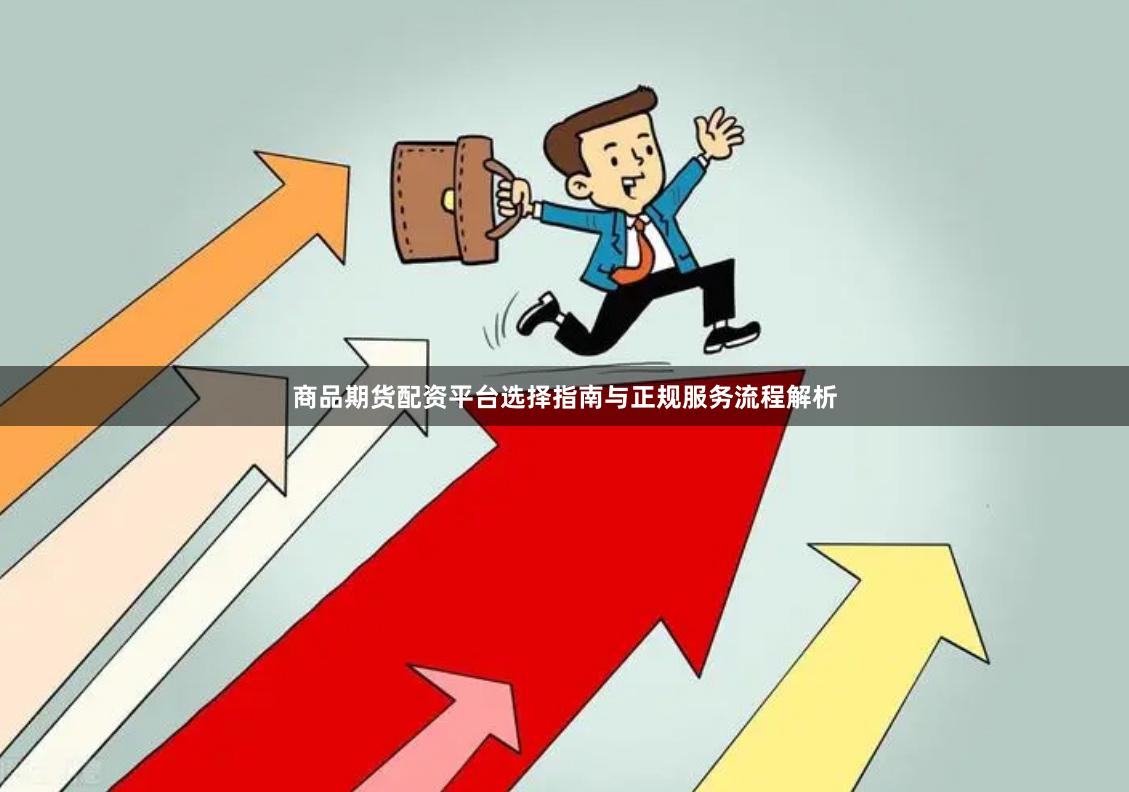 商品期货配资平台选择指南与正规服务流程解析