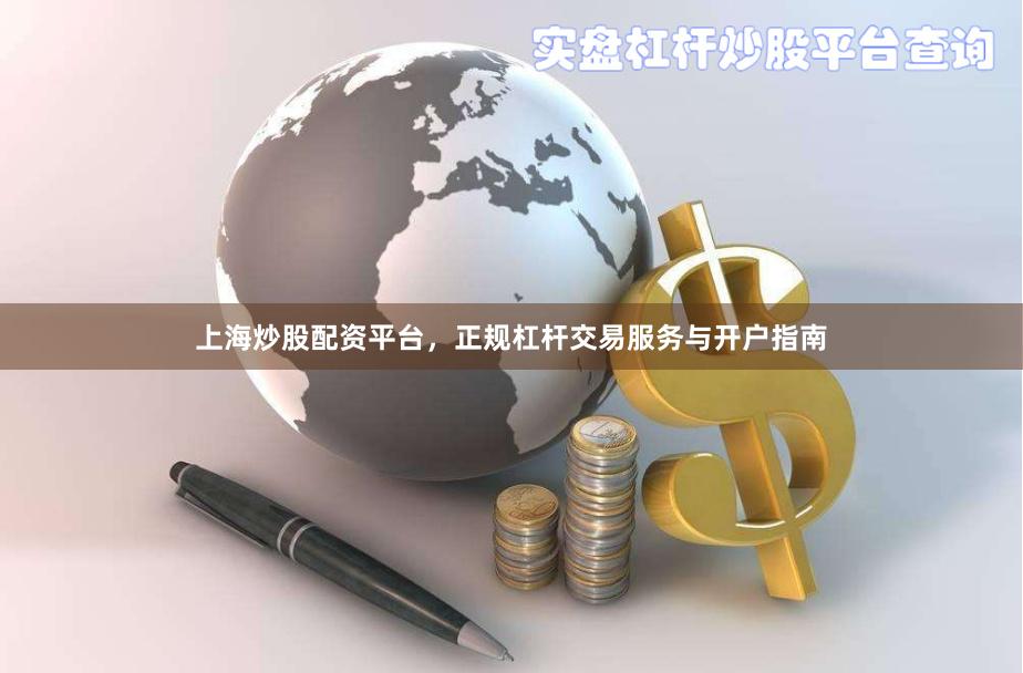 上海炒股配资平台，正规杠杆交易服务与开户指南