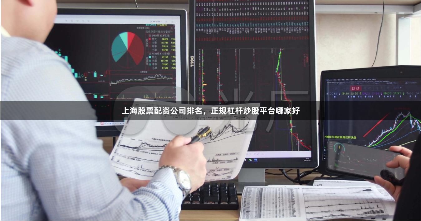 上海股票配资公司排名，正规杠杆炒股平台哪家好