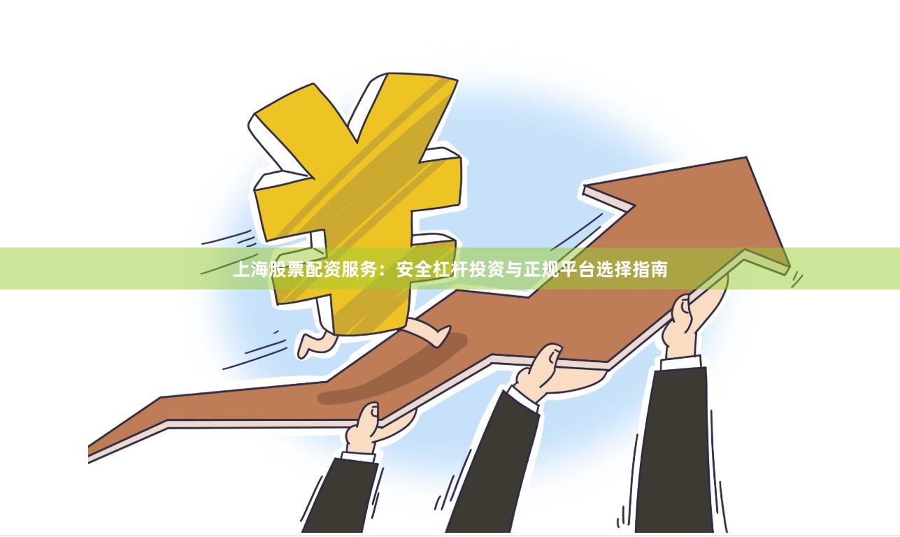 上海股票配资服务：安全杠杆投资与正规平台选择指南
