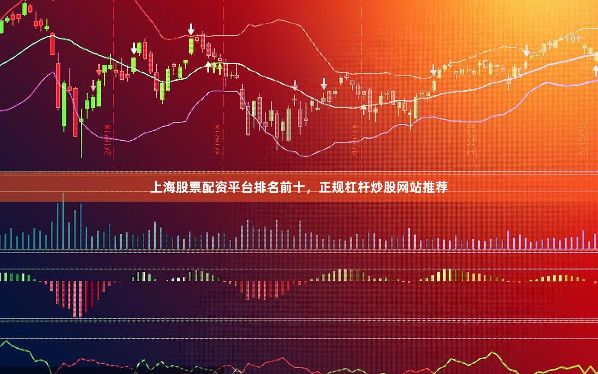 上海股票配资平台排名前十，正规杠杆炒股网站推荐