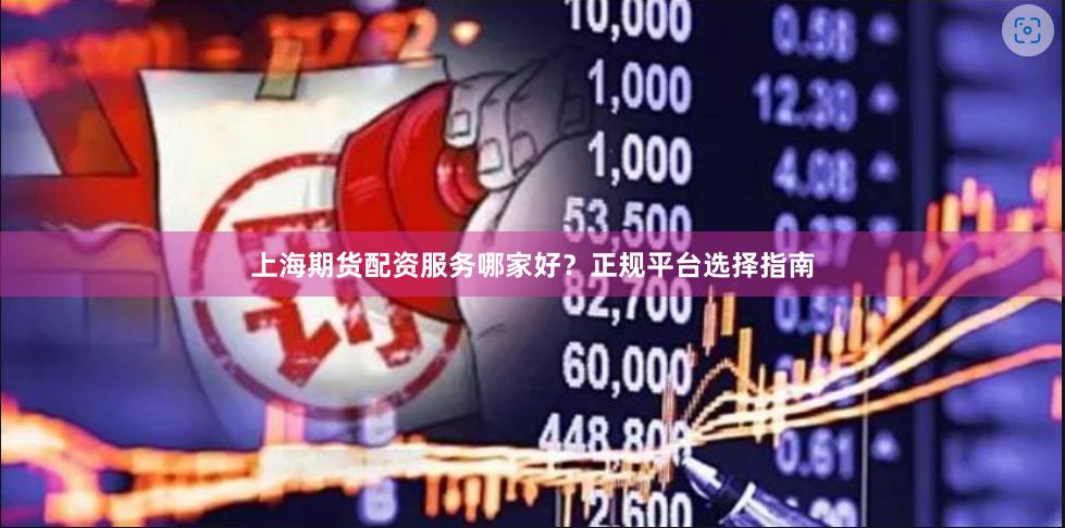 上海期货配资服务哪家好？正规平台选择指南