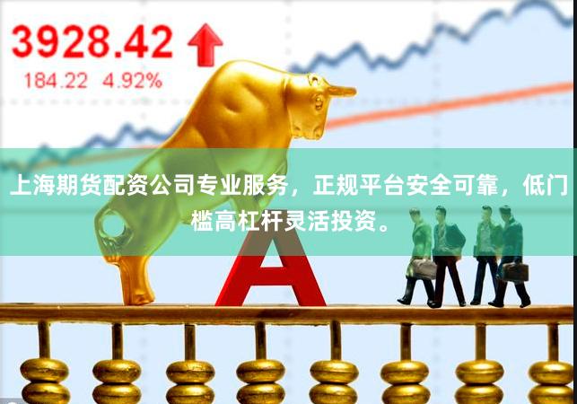 上海期货配资公司专业服务，正规平台安全可靠，低门槛高杠杆灵活投资。