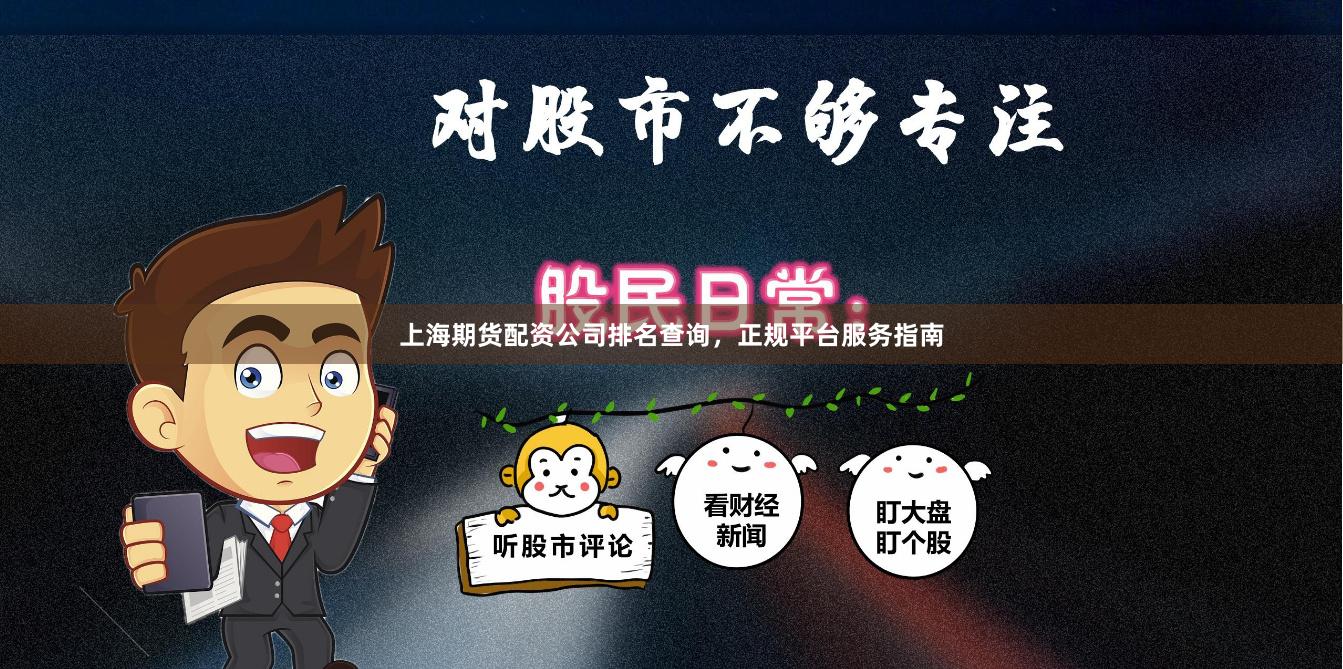 上海期货配资公司排名查询，正规平台服务指南