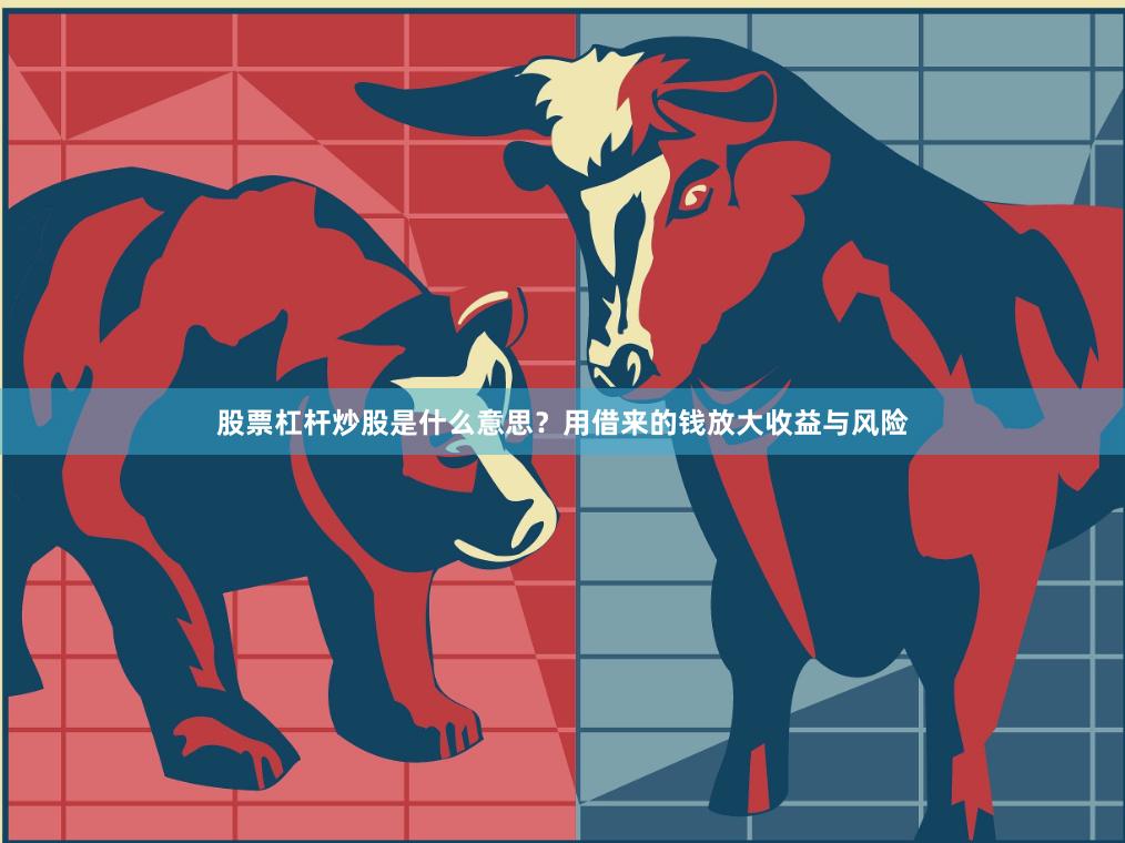 股票杠杆炒股是什么意思？用借来的钱放大收益与风险
