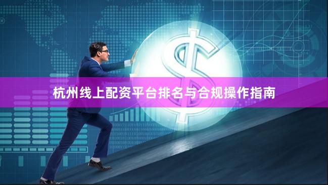 杭州线上配资平台排名与合规操作指南