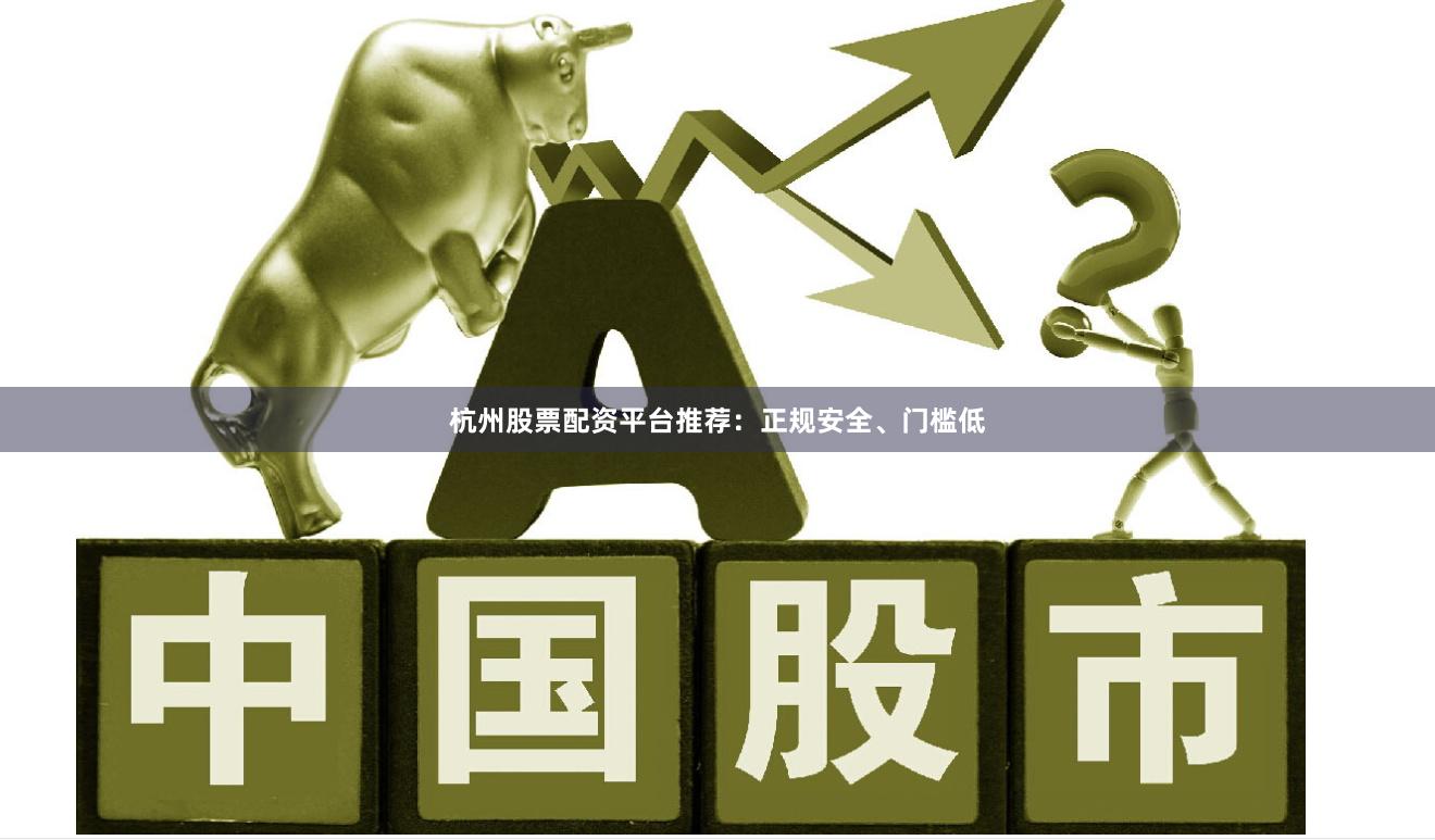 杭州股票配资平台推荐:正规安全、门槛低