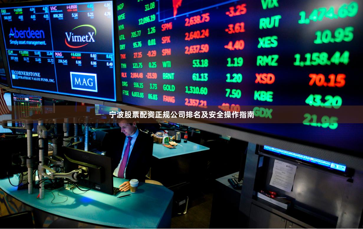 宁波股票配资正规公司排名及安全操作指南