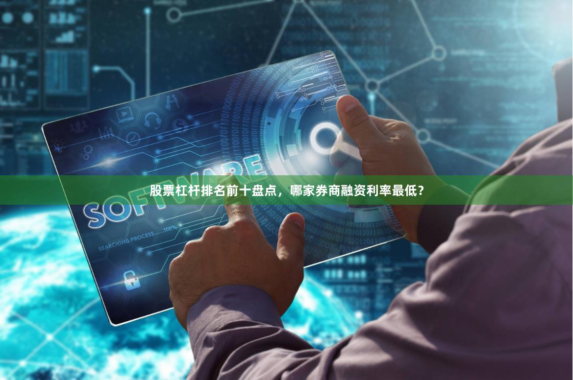 股票杠杆排名前十盘点,哪家券商融资利率最低?