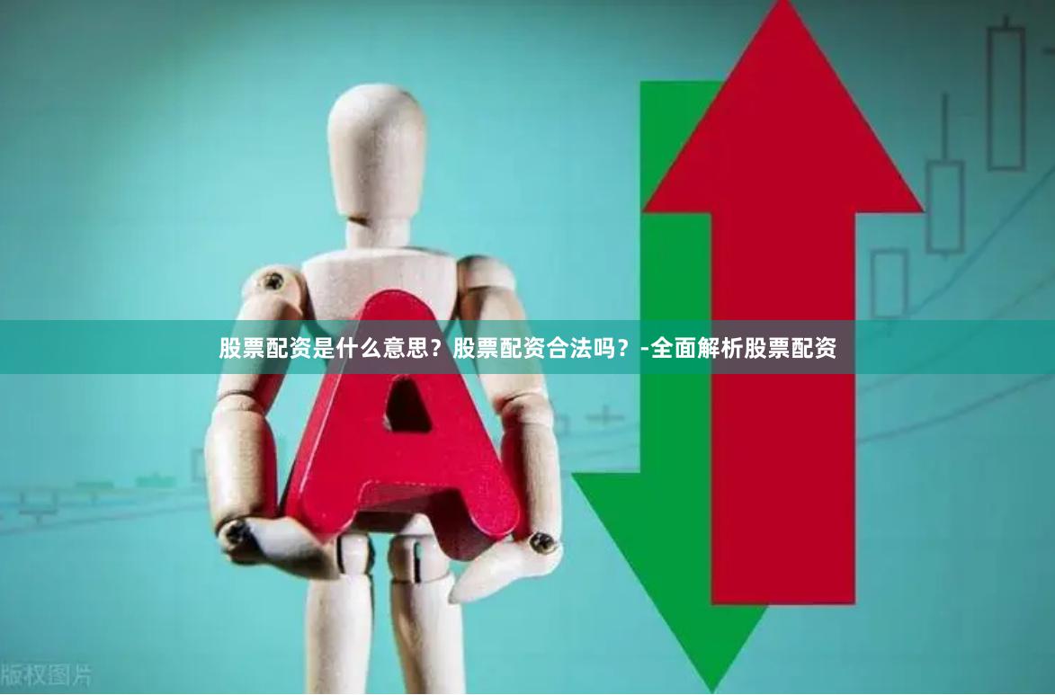 股票配资是什么意思？股票配资合法吗？-全面解析股票配资