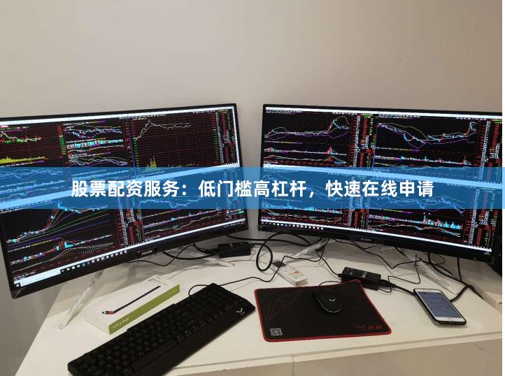 股票配资服务：低门槛高杠杆，快速在线申请