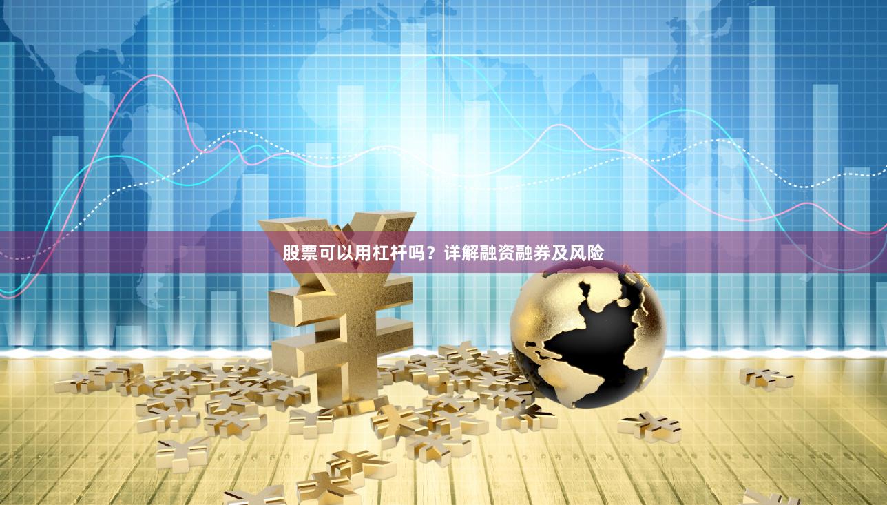 股票可以用杠杆吗?详解融资融券及风险