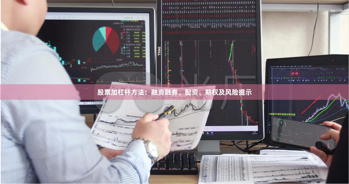 股票加杠杆方法：融资融券、配资、期权及风险提示